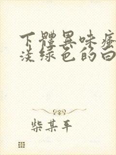 下体异味瘙痒有淡绿色的白带