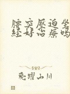 腰突压迫坐骨神经好治疗吗