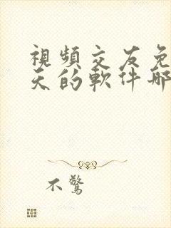 视频交友免费聊天的软件哪个好