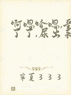 啊嗯哈嗯,受不了了,尿出来了男男