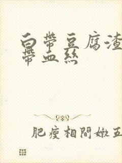 白带豆腐渣似的带血丝