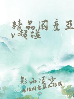 精品国产亚洲av超碰