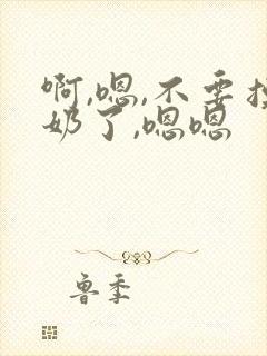 啊,嗯,不要摸奶了,嗯嗯