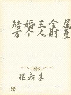 结婚三金属于女方个人财产吗