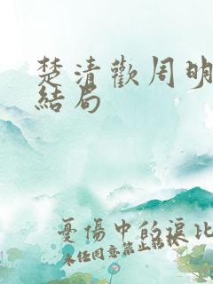 楚清欢周明霁大结局