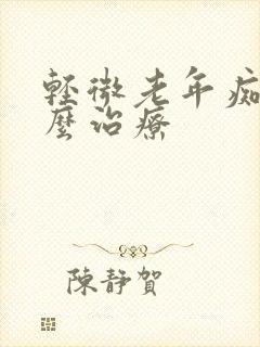 轻微老年痴呆怎么治疗