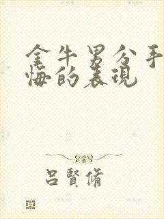 金牛男分手后后悔的表现