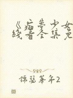 《痴梦少女》在线看全集免费高清