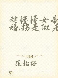 趁懵懂女帝被退婚,拐走做老婆短剧全集播放