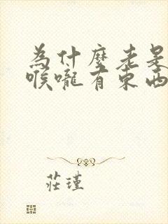 为什么老是感觉喉咙有东西堵着