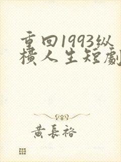 重回1993纵横人生短剧免费观看