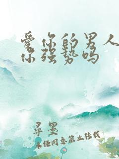 爱你的男人会说你强势吗