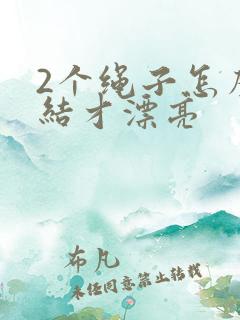 2个绳子怎么打结才漂亮