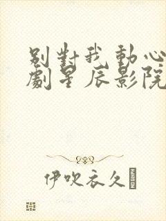 别对我动心电视剧星辰影院