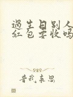 过生日别人发的红包要收吗