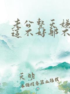 老公整天嫌弃我这不好那不好