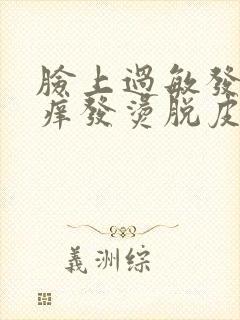 脸上过敏发红发痒发烫脱皮