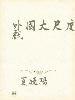 外国大尺度激情戏