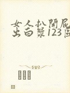 女人扒开屁股流出白浆123区
