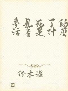 梦见死了的人还活着是什么兆头