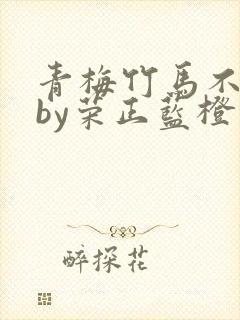 青梅竹马不觉晓by荣正蓝橙小说