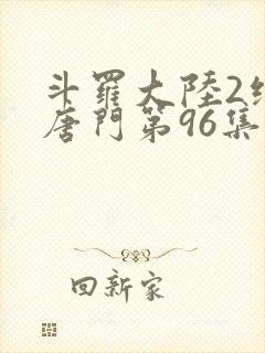斗罗大陆2绝世唐门第96集
