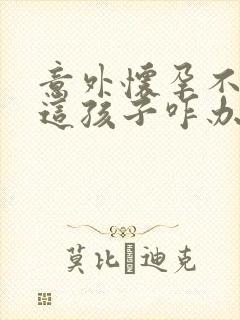 意外怀孕不想要这孩子咋办