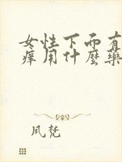 女性下面有异味痒用什么药物治疗