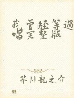 我曾经等过你原唱完整版