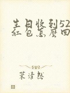 生日收到520红包怎么回复