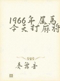 1966年属马今天打麻将财运怎么样