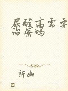 尿酸高需要吃药治疗吗