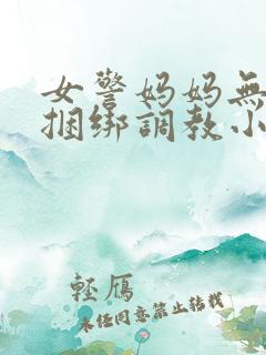 女警妈妈无奈被捆绑调教小说