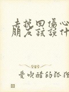 去挽回伤心的男朋友该说什么