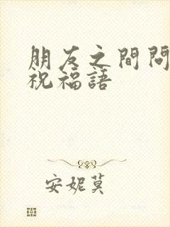 朋友之间问候和祝福语