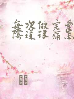 每次做完爱都会阴道很痛怎么回事