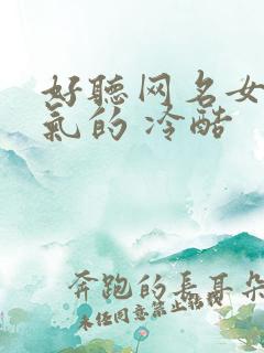 好听网名女生霸气的 冷酷