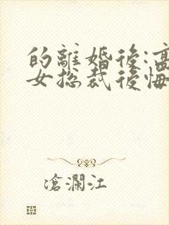 的离婚后:高冷女总裁后悔了