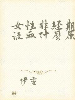 女性非经期下体流血什么原因