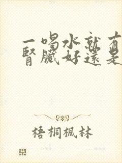 一喝水就有尿是肾脏好还是不好