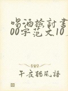 喝酒检讨书1000字范文10篇