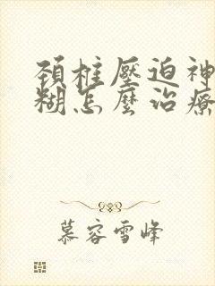 颈椎压迫神经迷糊怎么治疗