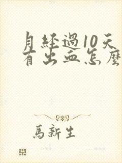 月经过10天又有出血怎么回事