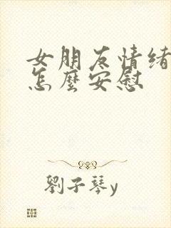 女朋友情绪不好怎么安慰