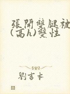 张开双腿被鬼草(高h)双性