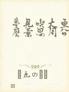 梦见吃大鱼是什么意思周公解梦