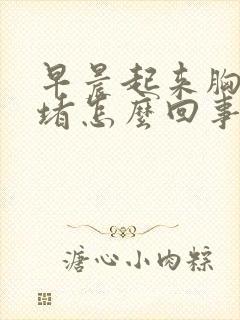 早晨起来胸口闷堵怎么回事