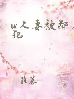 w人妻被邻居侵犯