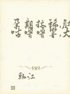 孕期拉稀,肚子咕噜噜响,大便水状