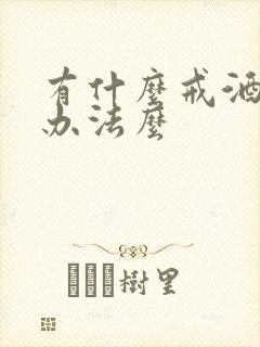 有什么戒酒的好办法么